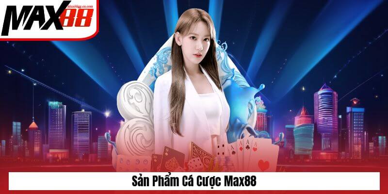 Sản phẩm cá cược Max88