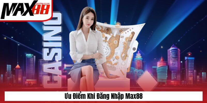 Ưu điểm khi đăng nhập Max88