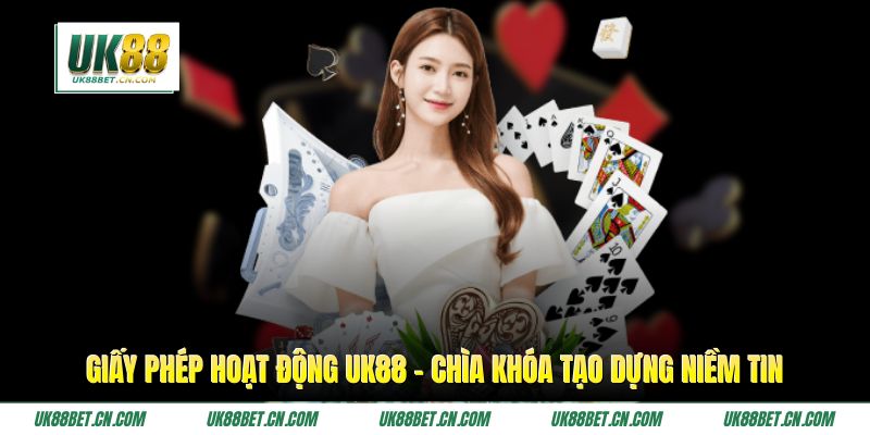 Giấy Phép Hoạt Động UK88 - Chìa Khóa Tạo Dựng Niềm Tin