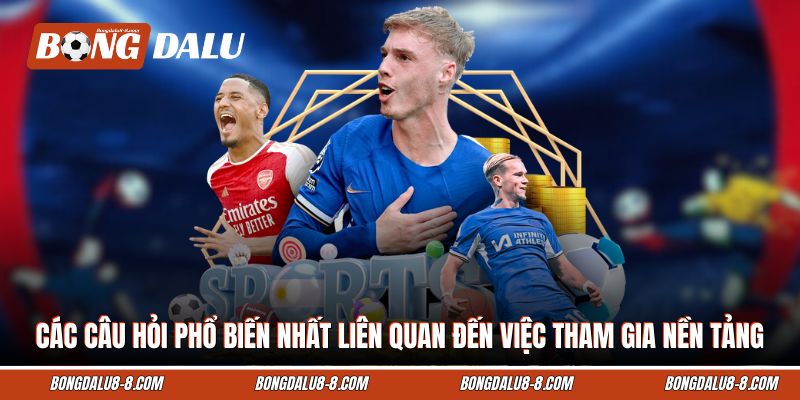 Các câu hỏi phổ biến nhất liên quan đến việc tham gia nền tảng