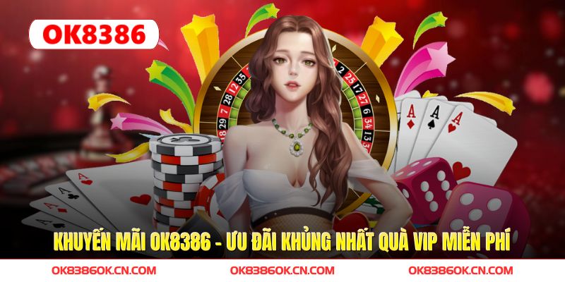 Khuyến Mãi OK8386 – Ưu Đãi Khủng Nhất Quà VIP Miễn Phí